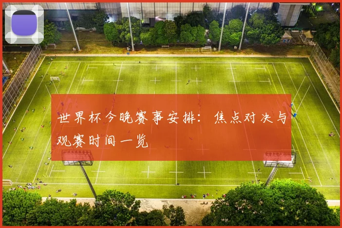 世界杯今晚赛事安排：焦点对决与观赛时间一览