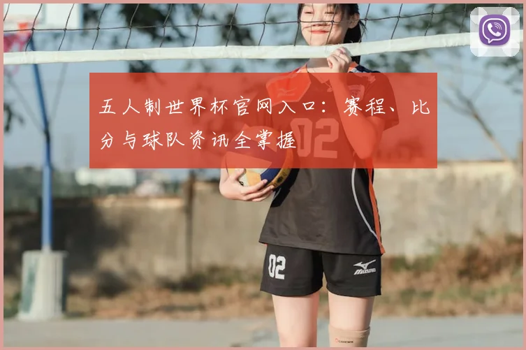 五人制世界杯官网入口:赛程、比分与球队资讯全掌握