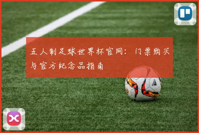 五人制足球世界杯官网：门票购买与官方纪念品指南