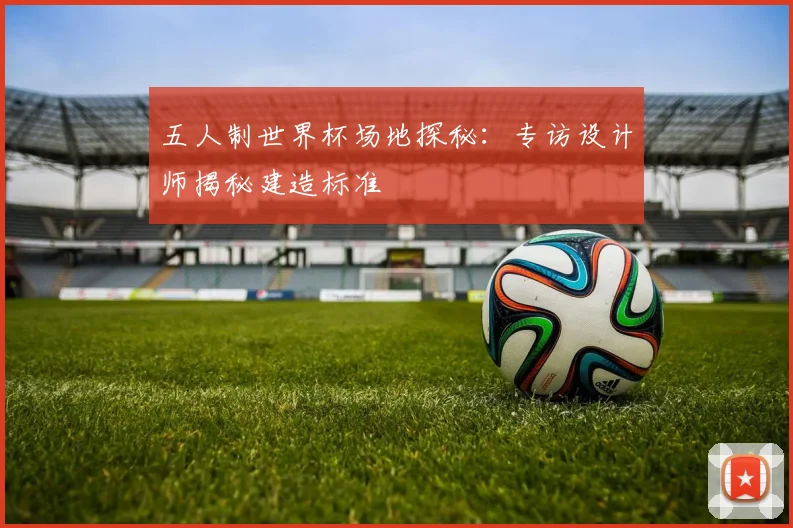 五人制世界杯场地探秘：专访设计师揭秘建造标准