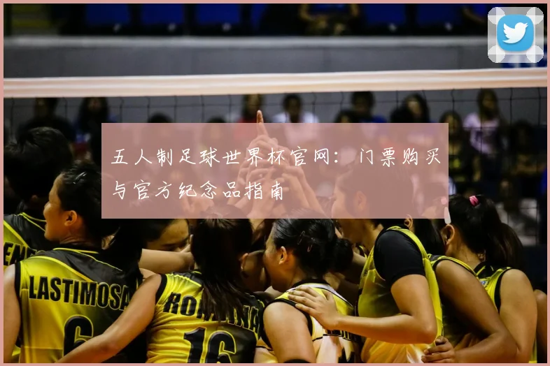 五人制足球世界杯官网:门票购买与官方纪念品指南